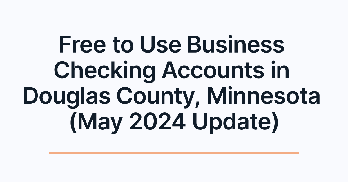 Free to Use Business Checking Accounts in Douglas County, Minnesota (May 2024 Update)
